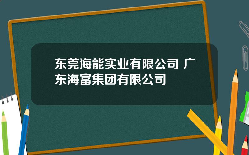 东莞海能实业有限公司 广东海富集团有限公司